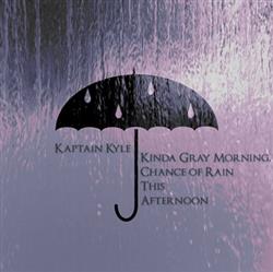 Download Kaptain Kyle - Kinda Gray Morning Chance of Rain This Afternoon